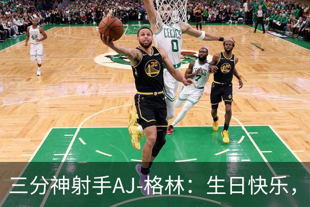 三分神射手AJ-格林：生日快乐，继续发射吧！