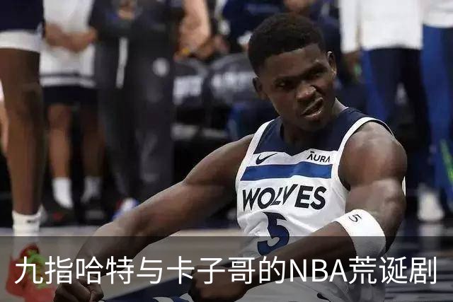 九指哈特与卡子哥的NBA荒诞剧