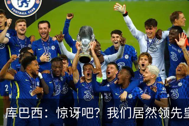 库巴西：惊讶吧？我们居然领先皇马6分！